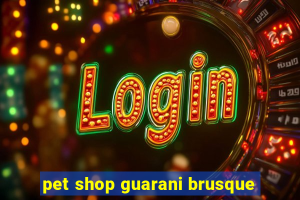 pet shop guarani brusque